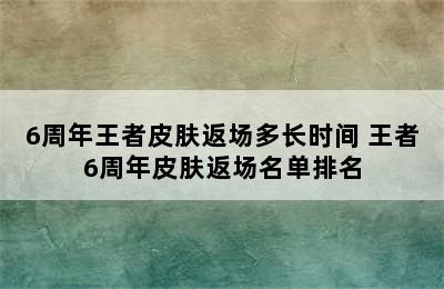 6周年王者皮肤返场多长时间 王者6周年皮肤返场名单排名